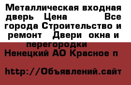 Металлическая входная дверь › Цена ­ 8 000 - Все города Строительство и ремонт » Двери, окна и перегородки   . Ненецкий АО,Красное п.